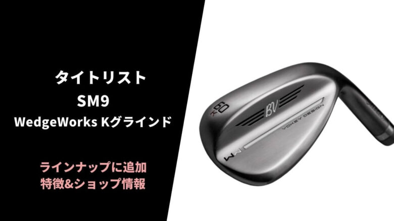 【限定モデル】タイトリスト SM9ウェッジワークス Kグラインド ローバウンス を発売｜特徴&取扱いショップ情報まとめ｜サラリーマンゴルファーまさのゴルフ雑記帳