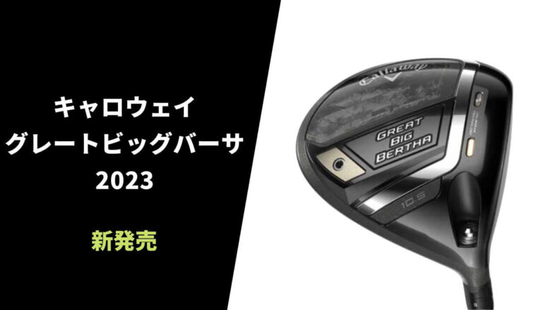 【2023年モデル】キャロウェイ、グレートビッグバーサシリーズを発表。特徴&取扱いショップ情報まとめ｜サラリーマンゴルファーまさのゴルフ雑記帳